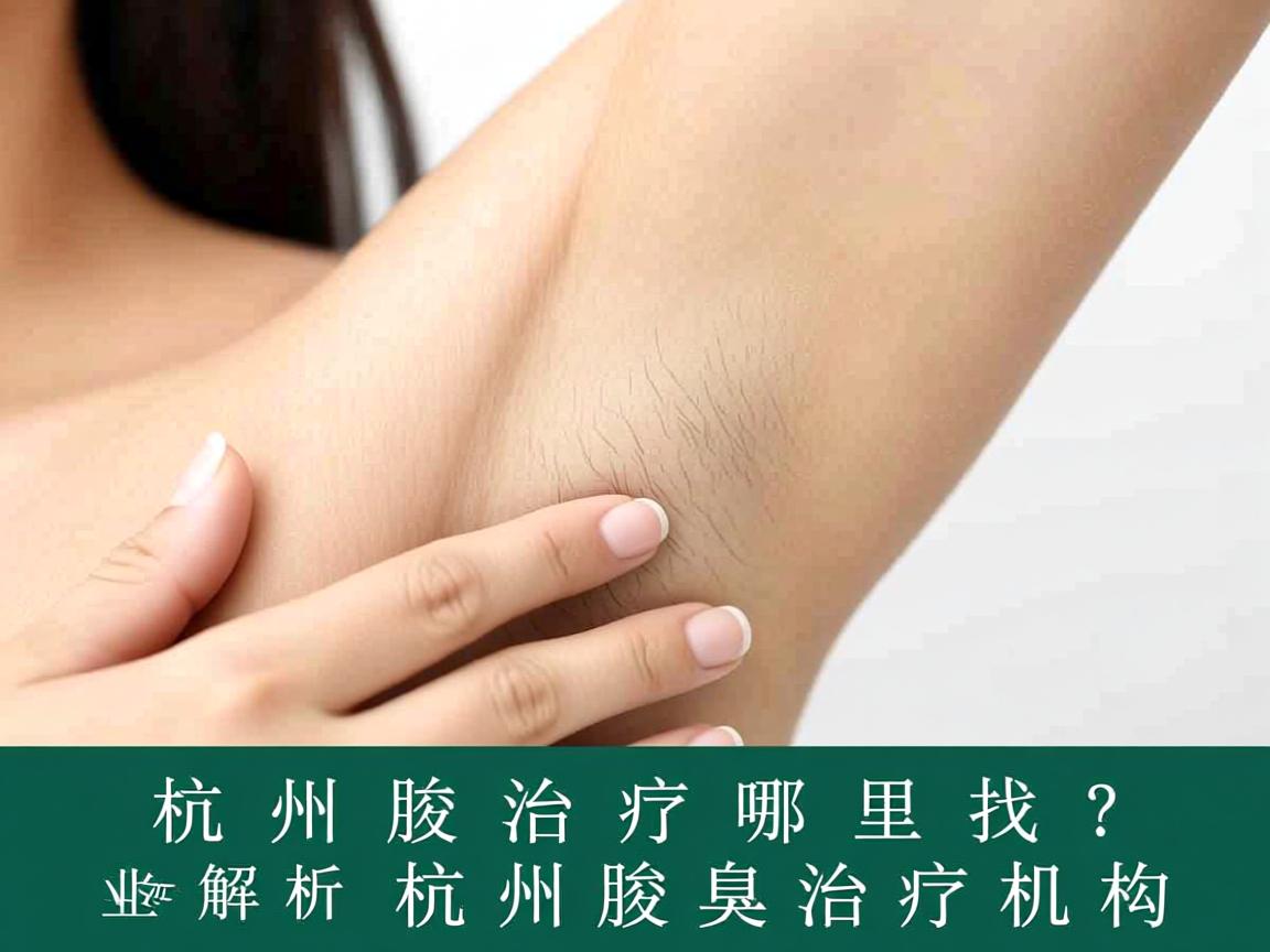 杭州腋臭治疗哪里找？专业解析杭州腋臭治疗机构