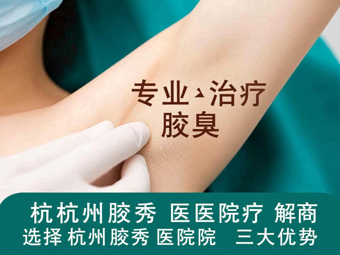 杭州腋秀医院解析，专业治疗腋臭，选择杭州腋秀医院的三大优势