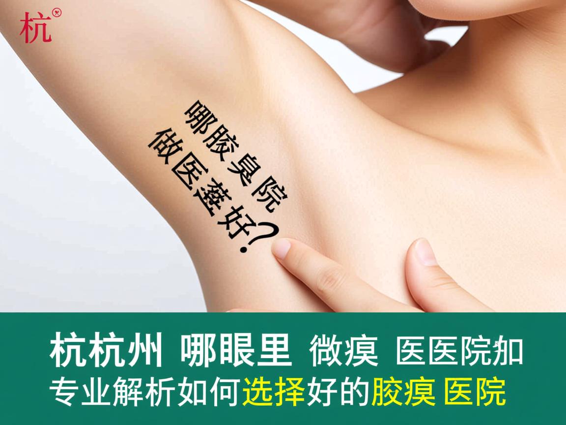 杭州哪里做腋臭医院好？专业解析如何选择好的腋臭医院