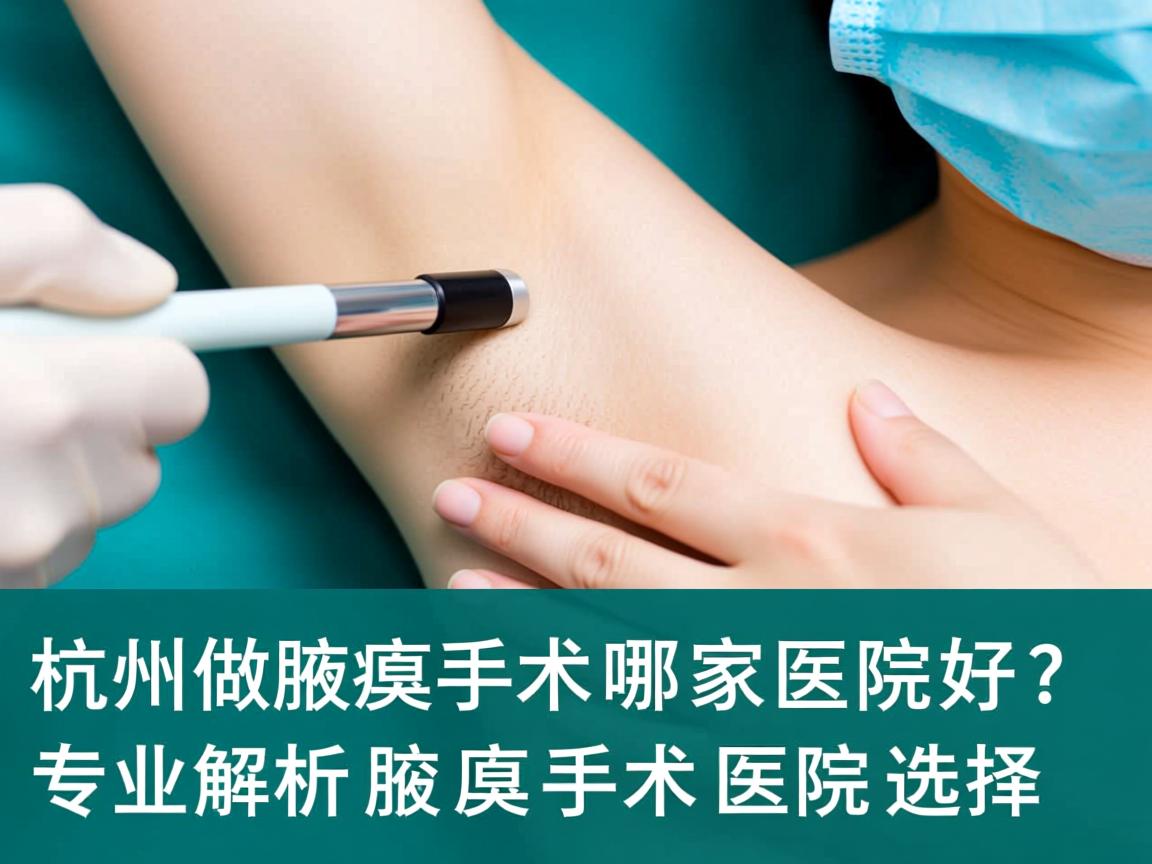 杭州做腋臭手术哪家医院好？专业解析腋臭手术医院选择