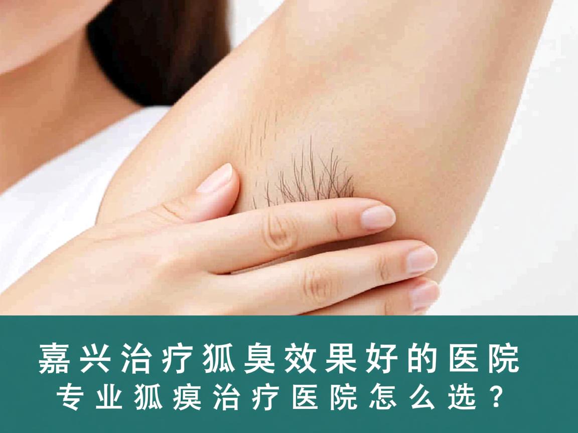 嘉兴治疗狐臭效果好的医院，专业狐臭治疗医院怎么选？