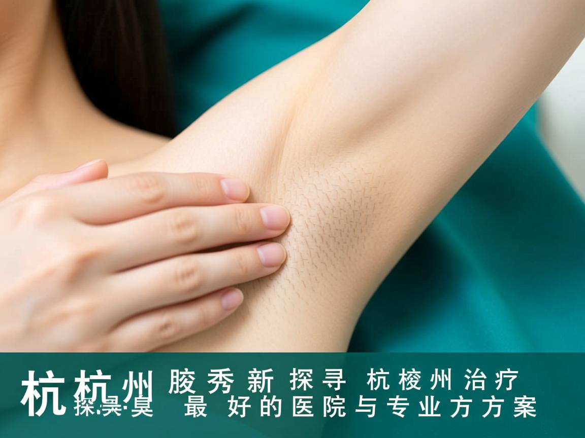 杭州腋秀解析，探寻杭州治疗腋臭最好的医院与专业方案