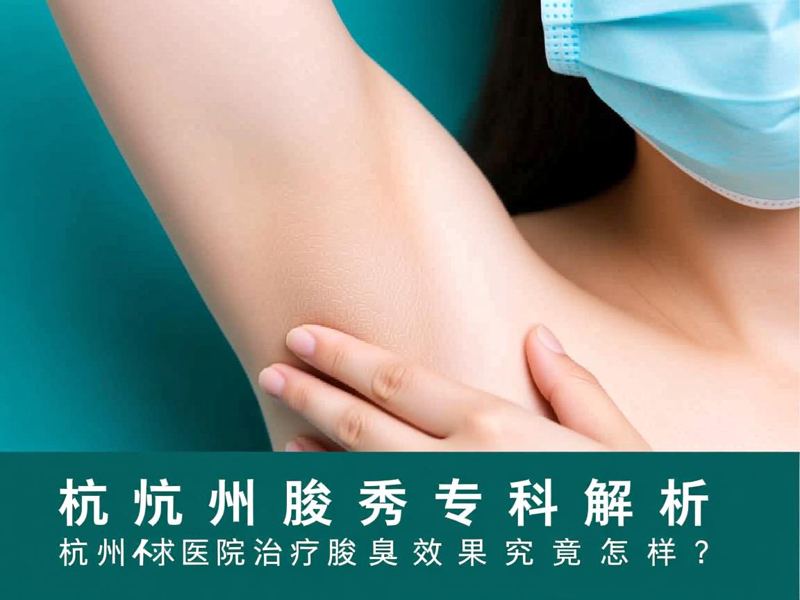 杭州腋秀专科解析,杭州医院治疗腋臭效果究竟怎样? 杭州腋秀专科解析,杭州医院治疗腋臭效果究竟怎样?