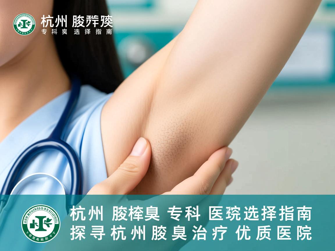 杭州腋臭专科医院选择指南，探寻杭州腋臭治疗优质医院