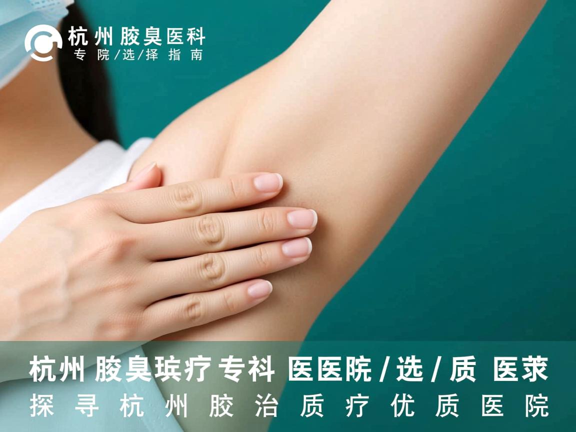 杭州腋臭专科医院选择指南，探寻杭州腋臭治疗优质医院
