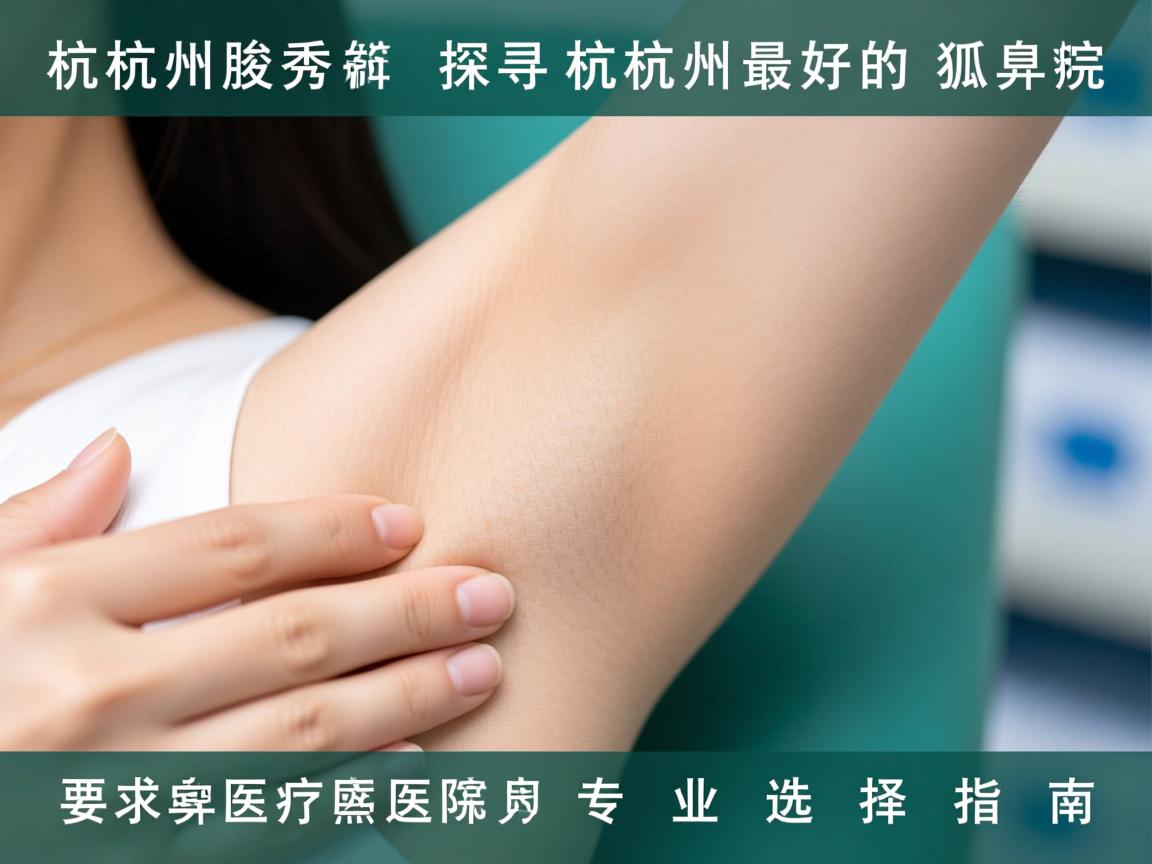 杭州腋秀解析，探寻杭州最好的狐臭医院，专业选择指南