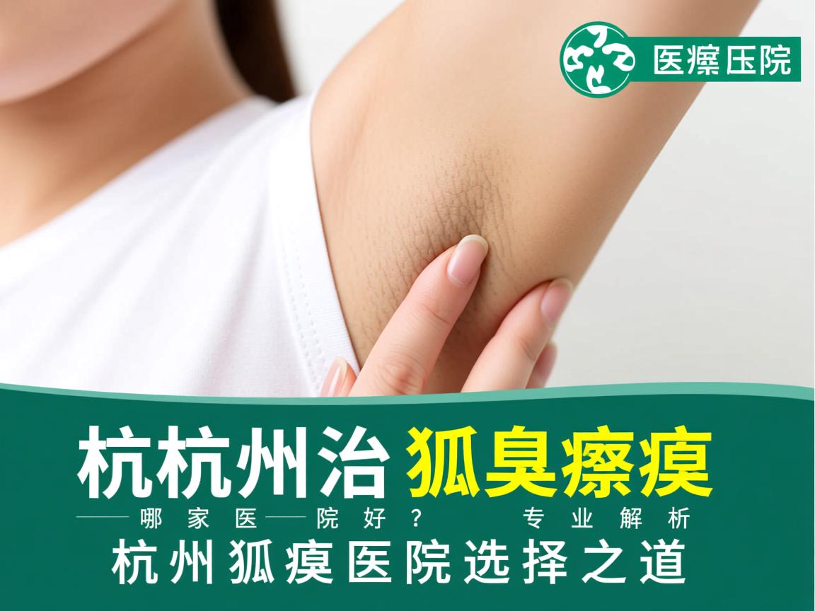 杭州治狐臭哪家医院好？专业解析杭州狐臭医院选择之道