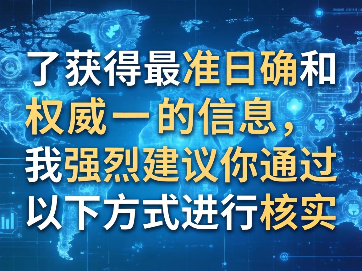 为了获得最准确和权威的信息,我强烈建议你通过以下方式进行核实 为了获得最准确和权威的信息,我强烈建议你通过以下方式进行核实