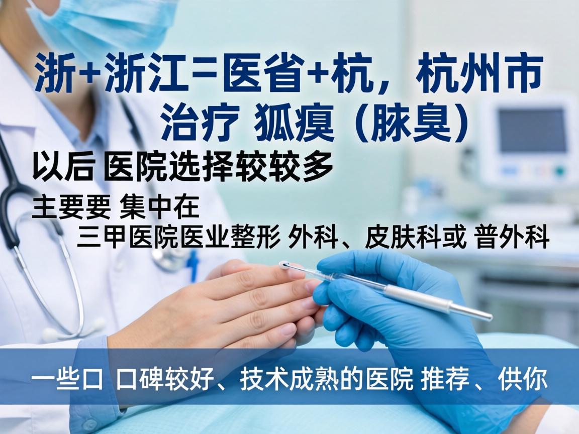 在浙江省杭州市，治疗狐臭（腋臭）的医院选择较多，主要集中在三甲医院的整形外科、皮肤科或普外科。以下是一些口碑较好、技术成熟的医院推荐，供你参考