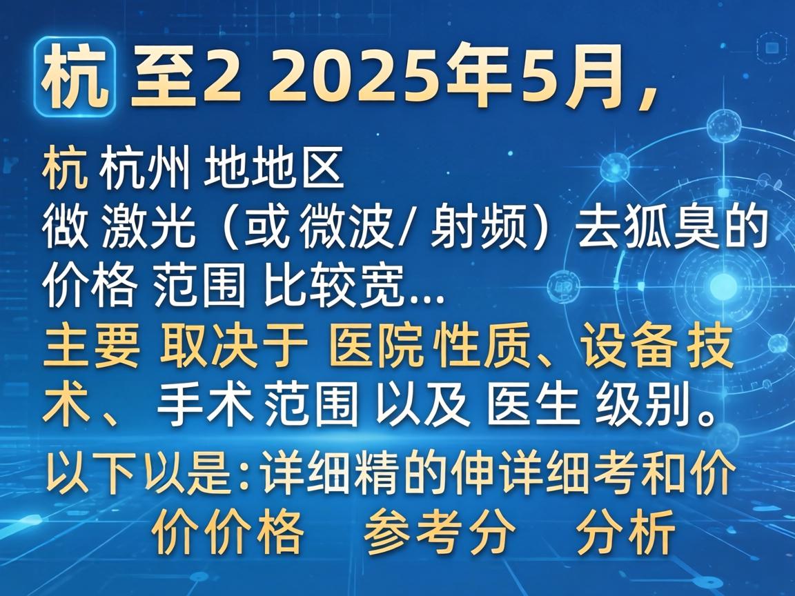截至2025年5月，杭州地区做激光（或微波/射频）去狐臭的价格范围比较宽，主要取决于医院性质、设备技术、手术范围以及医生级别。以下是详细的价格参考和分析
