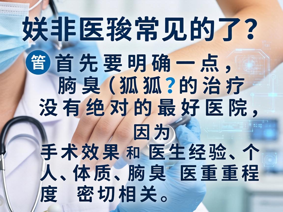 这是一个非常常见的问题。首先要明确一点，腋臭（狐臭）的治疗没有绝对的最好医院，因为手术效果和医生经验、个人体质、腋臭严重程度密切相关