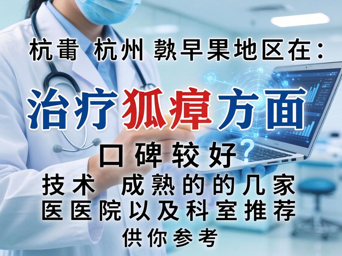 以下是杭州地区在治疗狐臭方面口碑较好、技术成熟的几家医院及科室推荐，供你参考