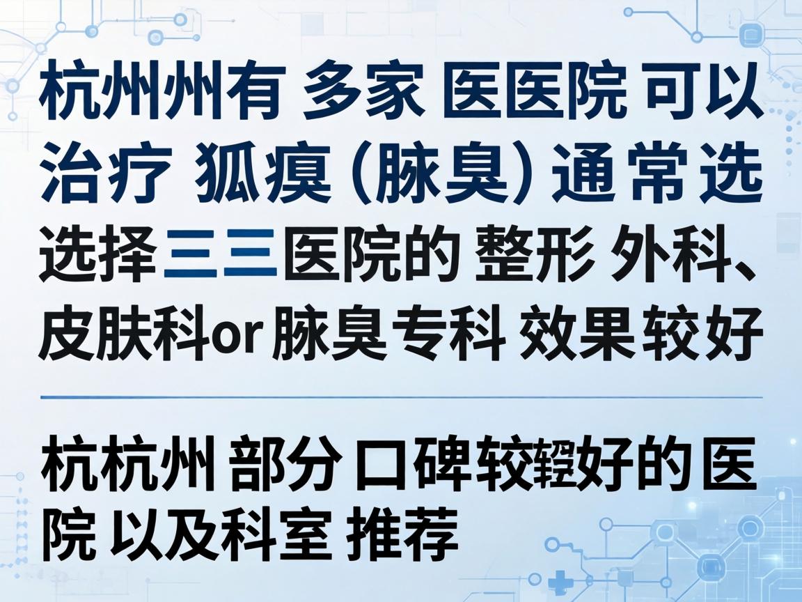 杭州有多家医院可以治疗狐臭(腋臭)通常选择三甲医院的整形外科、皮肤科或腋臭专科效果较好。以下是杭州部分口碑较好的医院及科室推荐 杭州有多家医院可以治疗狐臭(腋臭)通常选择三甲医院的整形外科、皮肤科或腋臭专科效果较好。以下是杭州部分口碑较好的医院及科室推荐