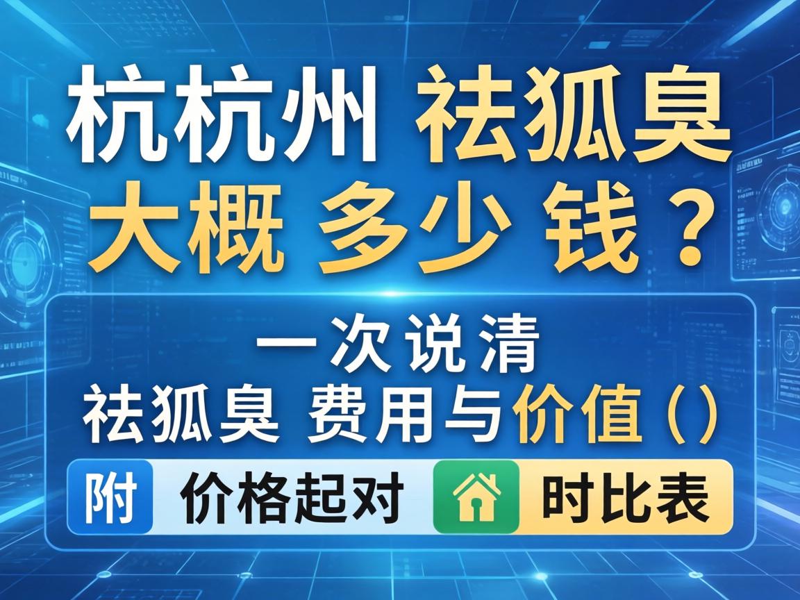 杭州祛狐臭大概多少钱？一次说清祛狐臭费用与价值（附价格对比表）
