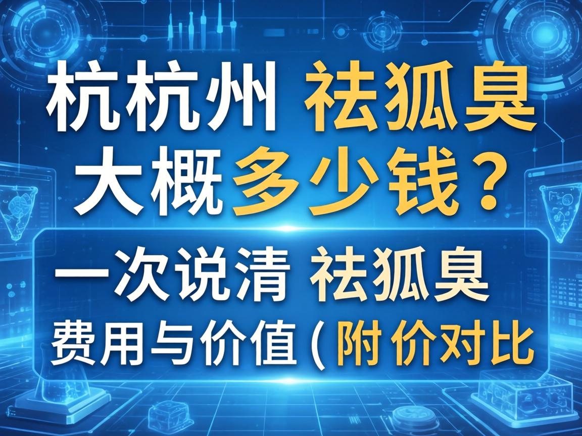 杭州祛狐臭大概多少钱？一次说清祛狐臭费用与价值（附价格对比表）