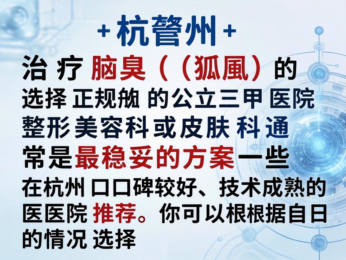 在杭州，治疗腋臭（狐臭）选择正规的公立三甲医院整形美容科或皮肤科通常是最稳妥的方案。以下是一些在杭州口碑较好、技术成熟的医院推荐，你可以根据自己的情况选择