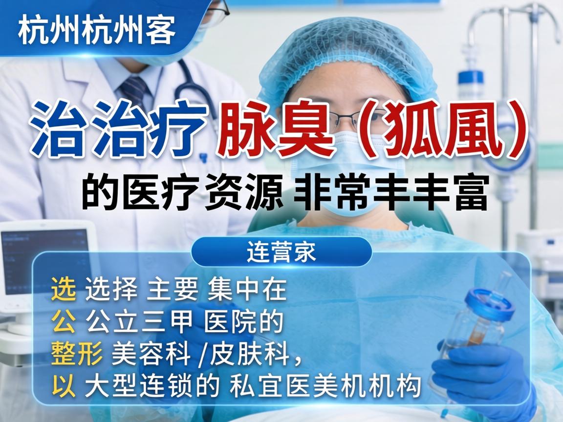 在杭州，治疗腋臭（狐臭）的医疗资源非常丰富，选择主要集中在公立三甲医院的整形美容科/皮肤科，以及大型连锁的私立医美机构