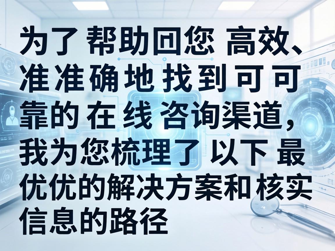 为了帮助您高效、准确地找到可靠的在线咨询渠道,我为您梳理了以下最优的解决方案和核实信息的路径 为了帮助您高效、准确地找到可靠的在线咨询渠道,我为您梳理了以下最优的解决方案和核实信息的路径