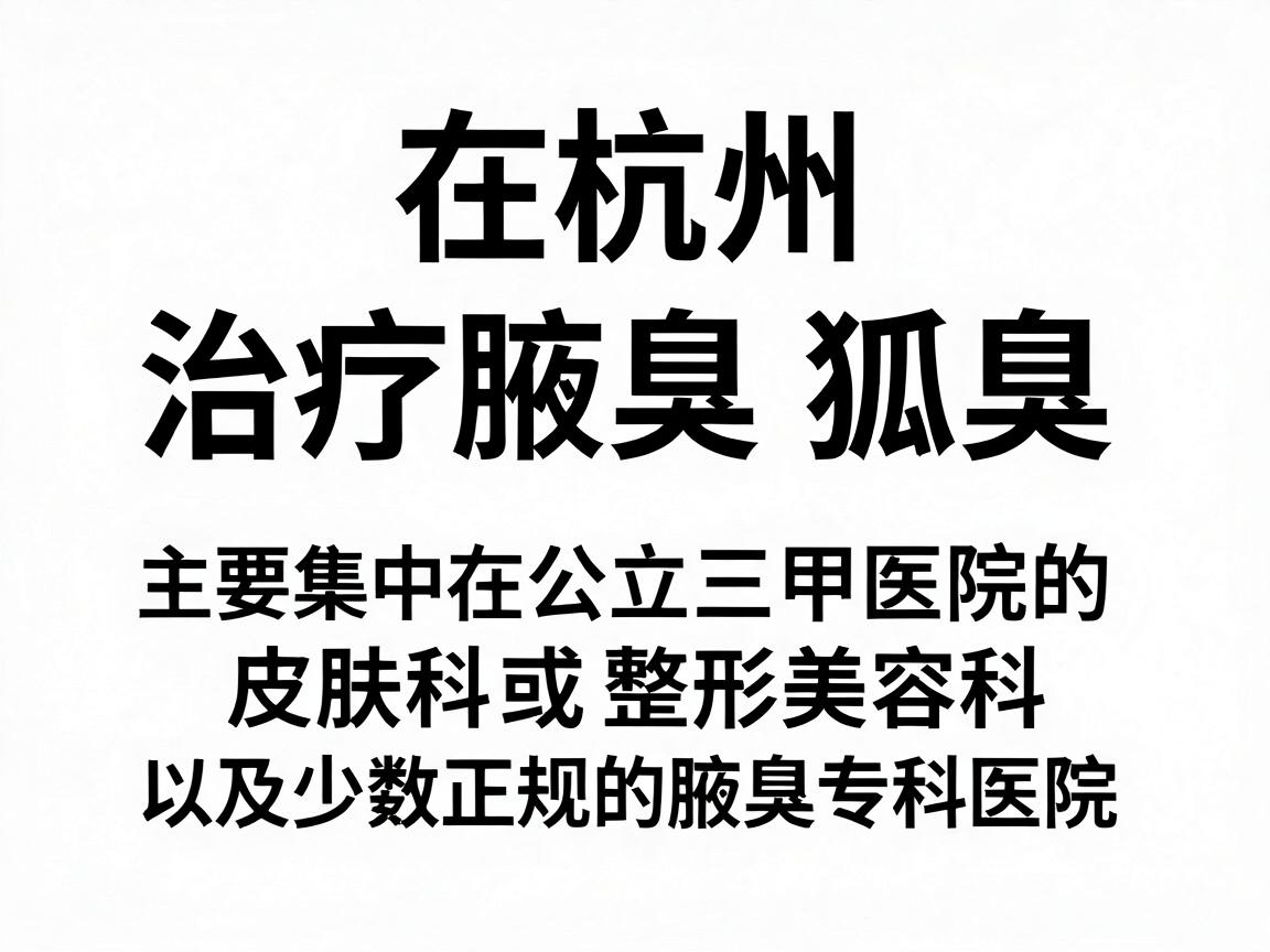 在杭州，治疗腋臭（狐臭）的医疗机构选择较多，主要集中在公立三甲医院的皮肤科或整形美容科，以及少数正规的腋臭专科医院。以下是杭州地区口碑较好、技术较为成熟的机构推荐，供你参考