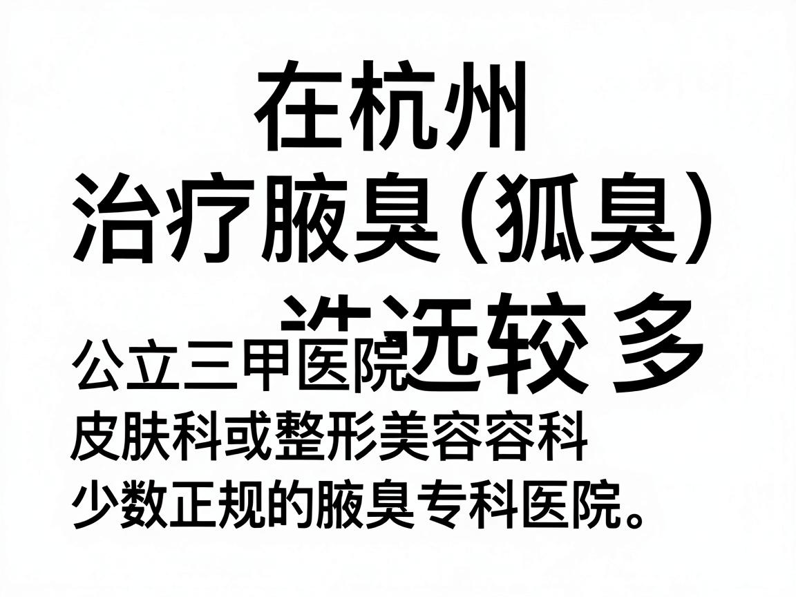 在杭州，治疗腋臭（狐臭）的医疗机构选择较多，主要集中在公立三甲医院的皮肤科或整形美容科，以及少数正规的腋臭专科医院。以下是杭州地区口碑较好、技术较为成熟的机构推荐，供你参考