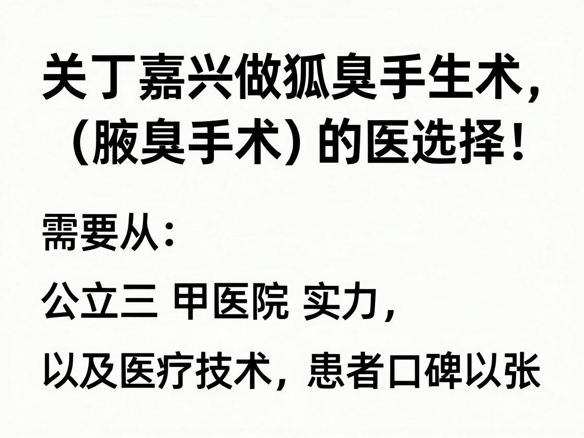 关于嘉兴做狐臭手术（腋臭手术）的医院选择，需要从公立三甲医院的专科实力、医疗技术以及患者口碑三个角度来评估