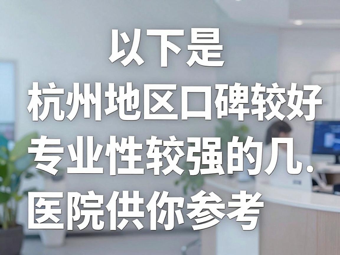 以下是杭州地区口碑较好、专业性较强的几家医院推荐，供你参考