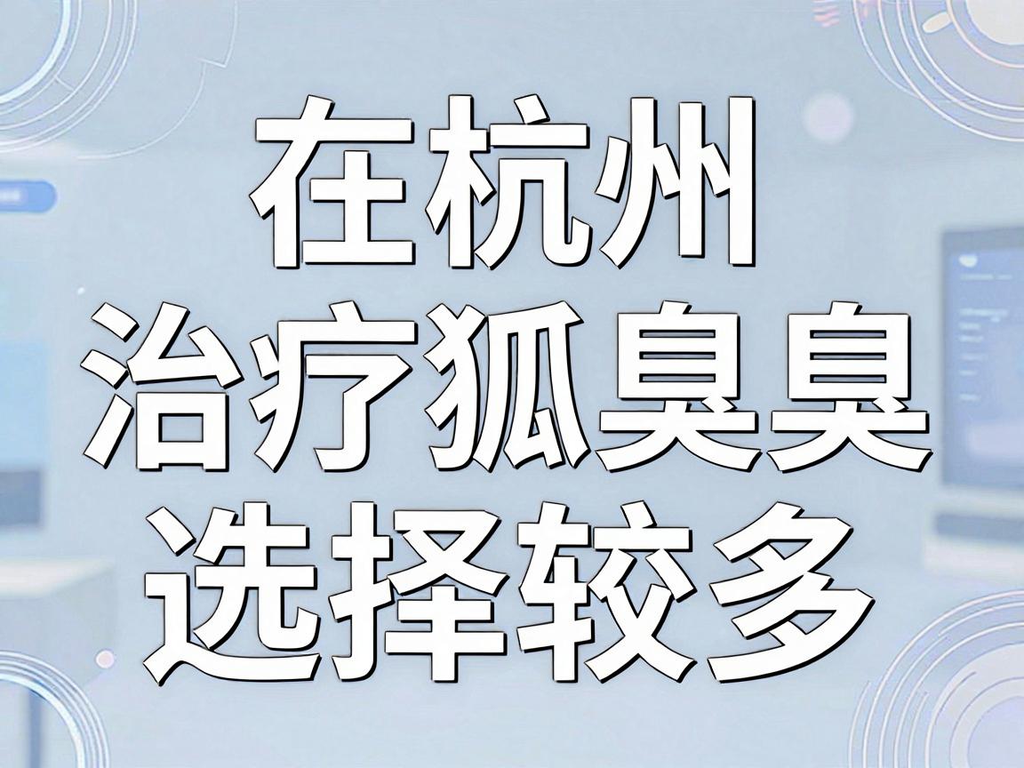 在杭州，治疗狐臭（腋臭）的医院选择较多，通常三甲医院的整形外科、皮肤科或腋臭专科是首选。以下是综合口碑和医疗水平后的推荐