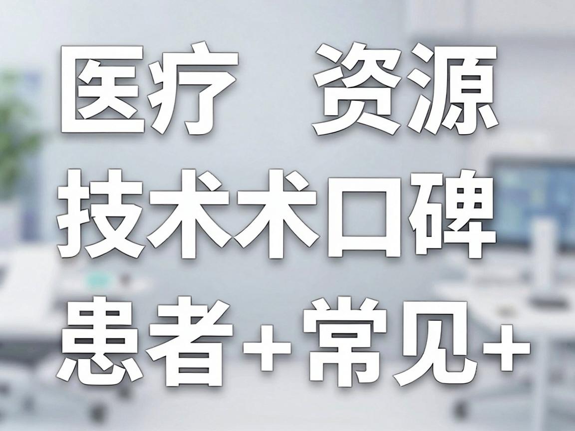 医疗资源、技术口碑、医院等级和患者常见选择
