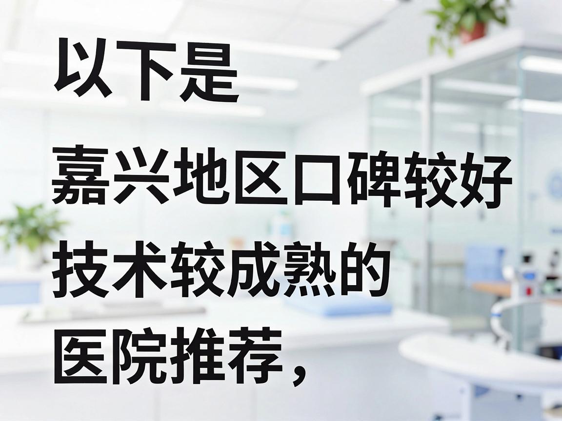 以下是嘉兴地区口碑较好、技术较成熟的医院推荐，按推荐程度排序