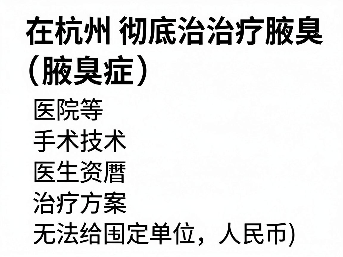在杭州彻底治疗腋臭（腋臭症）的费用因医院等级、手术技术、医生资历及治疗方案而异，无法给出固定价格。以下是不同类型方案的大致参考范围（单位，人民币）
