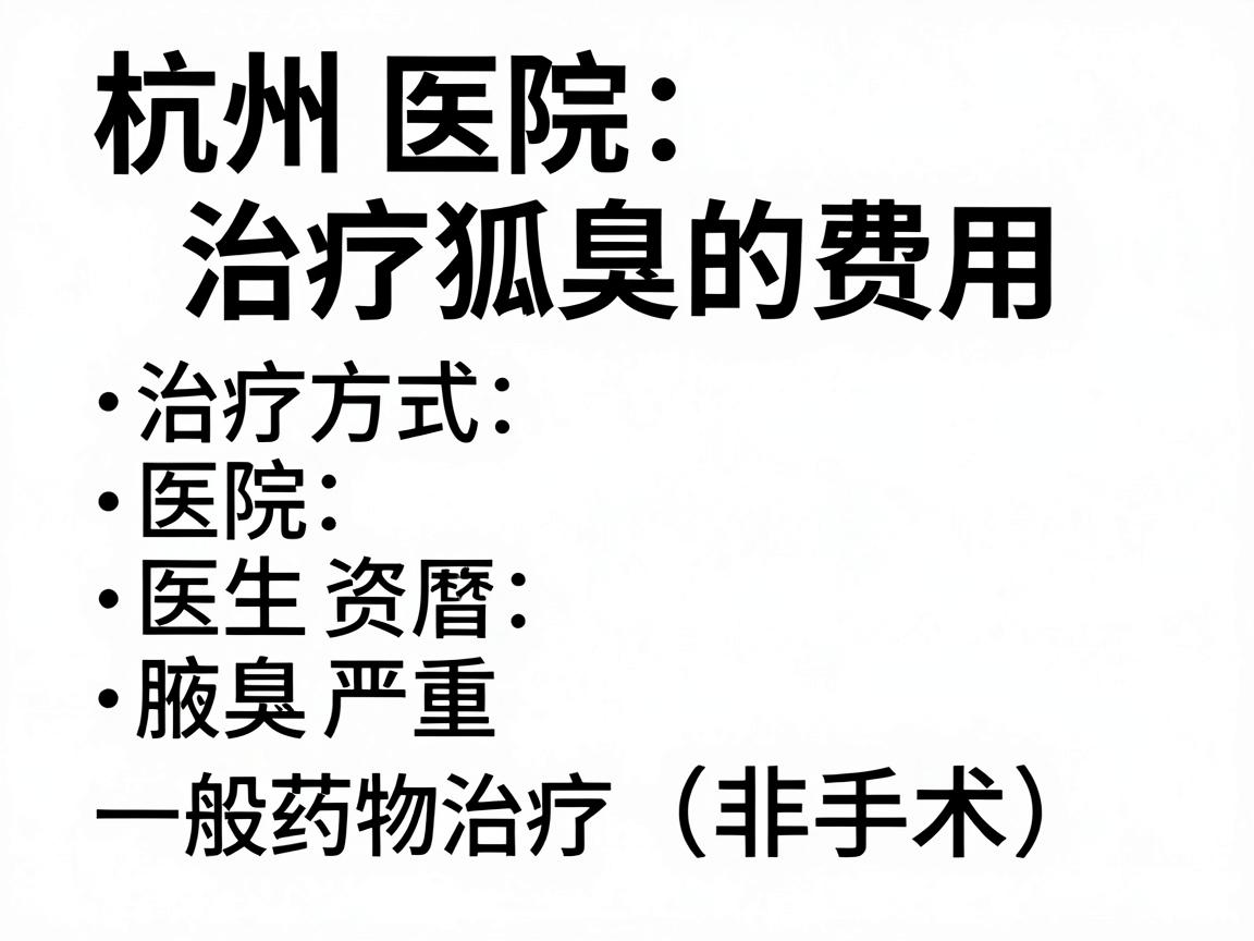 杭州医院治疗狐臭的费用因治疗方式、医院等级、医生资历以及腋臭严重程度差异较大。一般来说，主要分为药物治疗（非手术）和手术治疗两大类别
