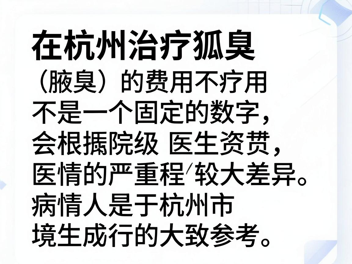在杭州治疗狐臭（腋臭）的费用不是一个固定的数字，会根据治疗方式、医院等级、医生资质以及病情的严重程度有较大差异。以下是基于杭州市场行情的大致参考范围