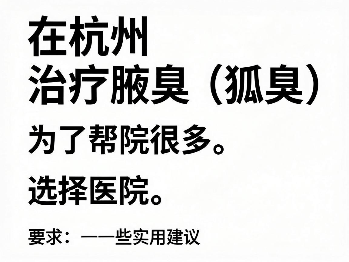 在杭州，治疗腋臭（狐臭）的医院选择很多。为了帮你找到最合适的，我根据公立三甲医院、专科医院以及治疗技术整理了一份清单，并附上一些实用建议