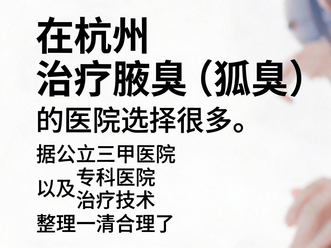 在杭州，治疗腋臭（狐臭）的医院选择很多。为了帮你找到最合适的，我根据公立三甲医院、专科医院以及治疗技术整理了一份清单，并附上一些实用建议