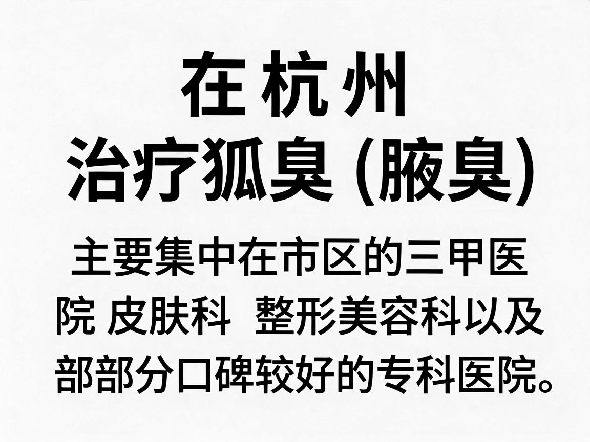在杭州，治疗狐臭（腋臭）的正规医院主要集中在市区的三甲医院皮肤科、整形美容科，以及部分口碑较好的专科医院。以下是经过筛选的正规医疗机构推荐，供你参考