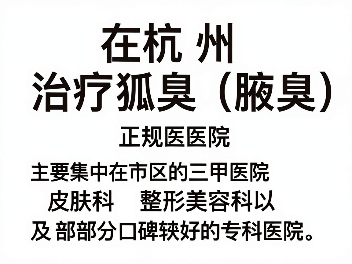 在杭州，治疗狐臭（腋臭）的正规医院主要集中在市区的三甲医院皮肤科、整形美容科，以及部分口碑较好的专科医院。以下是经过筛选的正规医疗机构推荐，供你参考