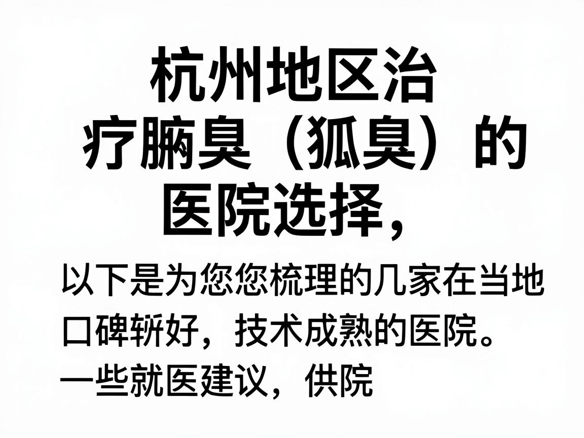 针对杭州地区治疗腋臭（狐臭）的医院选择，以下是为您梳理的几家在当地口碑较好、技术成熟的医院，并附上一些就医建议，供您参考