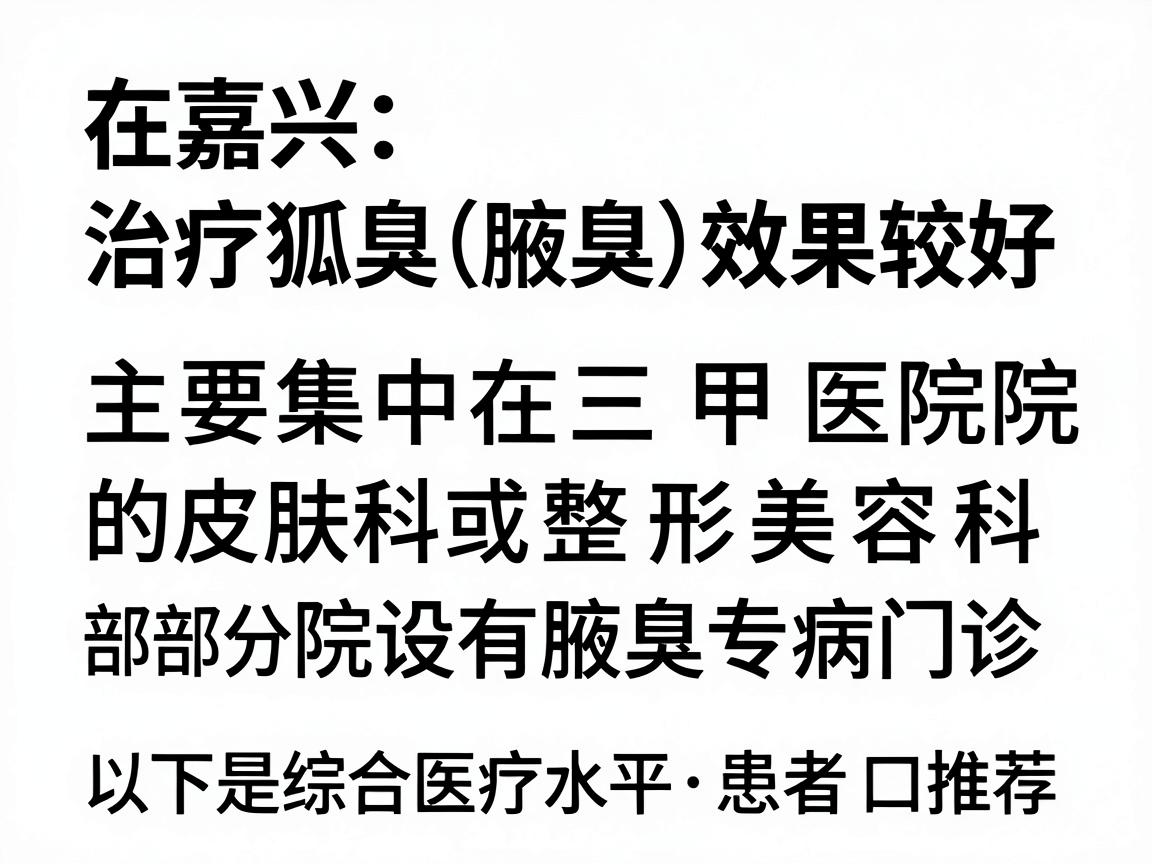 在嘉兴，治疗狐臭（腋臭）效果较好的医院主要集中在三甲医院的皮肤科或整形美容科（部分医院设有腋臭专病门诊）以下是综合医疗水平、患者口碑和技术成熟度推荐的几家医院