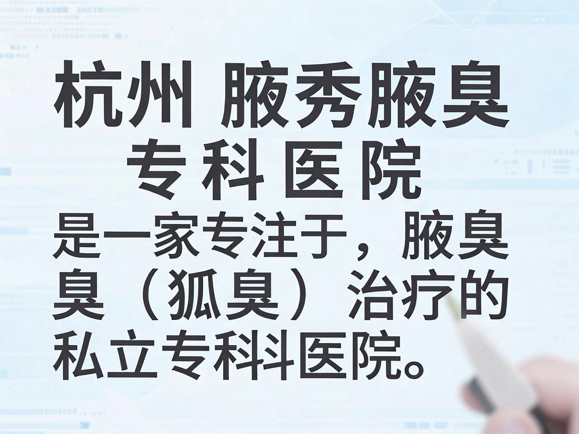 杭州腋秀腋臭专科医院是一家专注于腋臭（狐臭）治疗的私立专科医院。以下是一些关于该医院的关键信息，供你参考