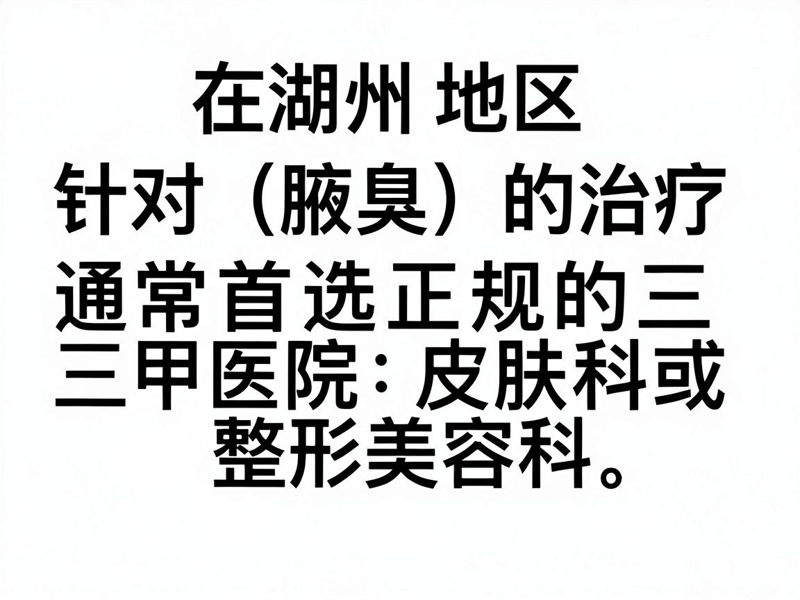 在湖州地区，针对狐臭（腋臭）的治疗，通常首选正规的三甲医院皮肤科或整形美容科。以下是湖州地区在该领域比较权威且口碑较好的医院推荐，供你参考