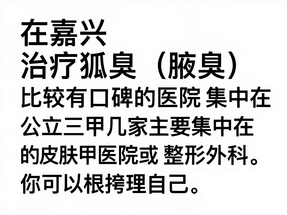 在嘉兴，治疗狐臭（腋臭）比较有口碑的医院主要集中在几家公立三甲医院的皮肤科或整形外科。以下是根据当地患者反馈和医疗资源整理的推荐，你可以根据自己的情况选择
