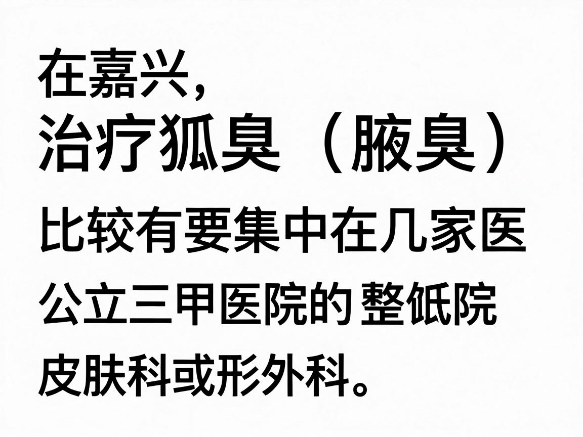 在嘉兴，治疗狐臭（腋臭）比较有口碑的医院主要集中在几家公立三甲医院的皮肤科或整形外科。以下是根据当地患者反馈和医疗资源整理的推荐，你可以根据自己的情况选择