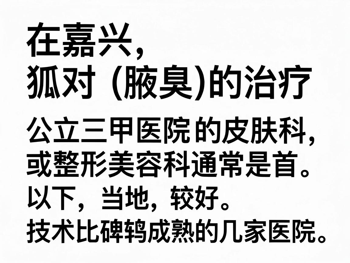 在嘉兴，针对狐臭（腋臭）的治疗，公立三甲医院的皮肤科或整形美容科通常是首选。以下是当地口碑较好、技术比较成熟的几家医院推荐