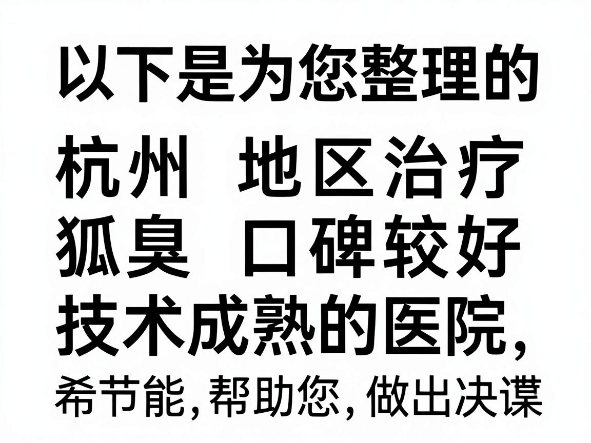 以下是为您整理的杭州地区治疗狐臭口碑较好、技术成熟的医院及科室选择思路，希望能帮助您做出决策