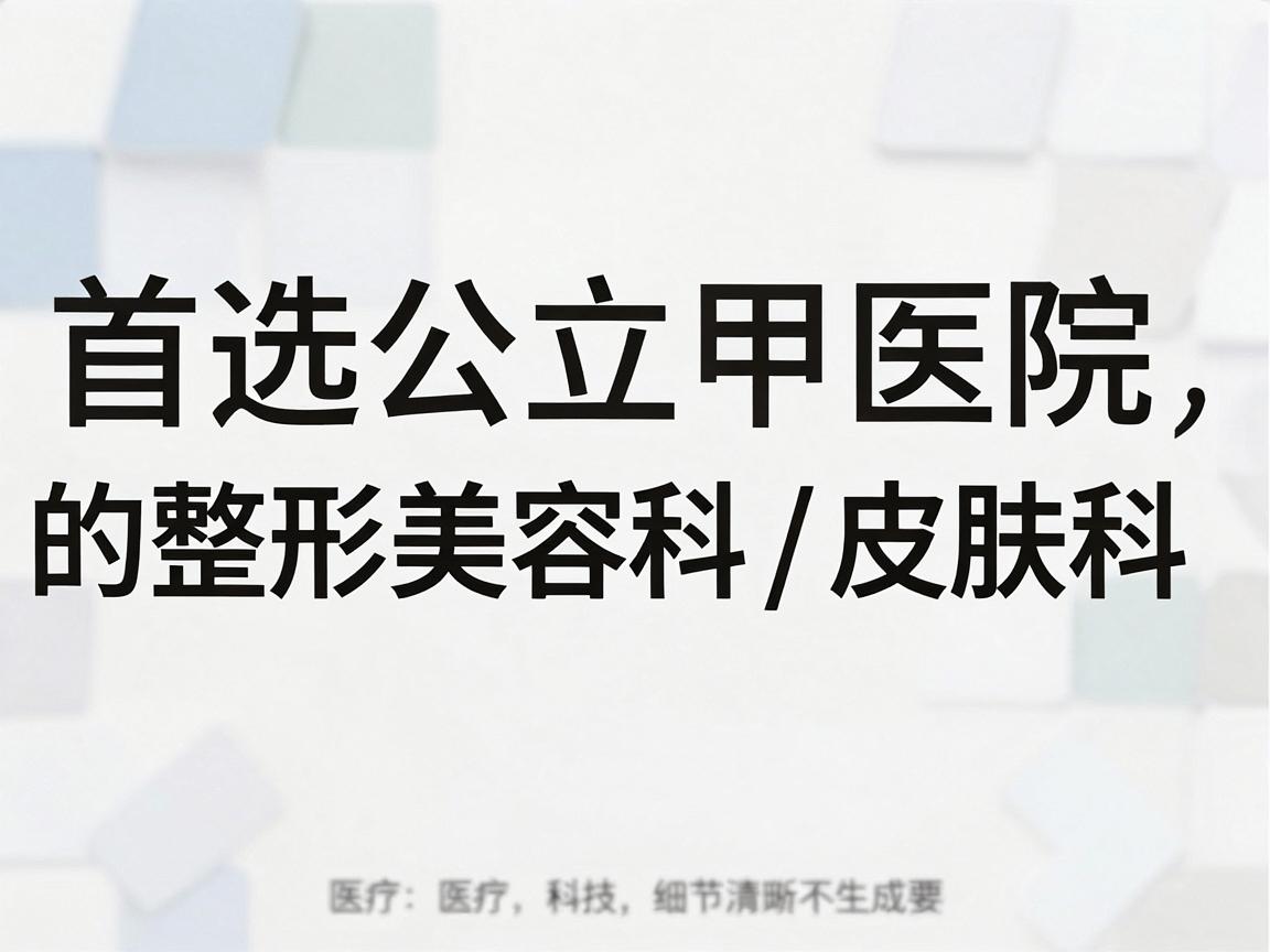 首选公立三甲医院的整形美容科/皮肤科
