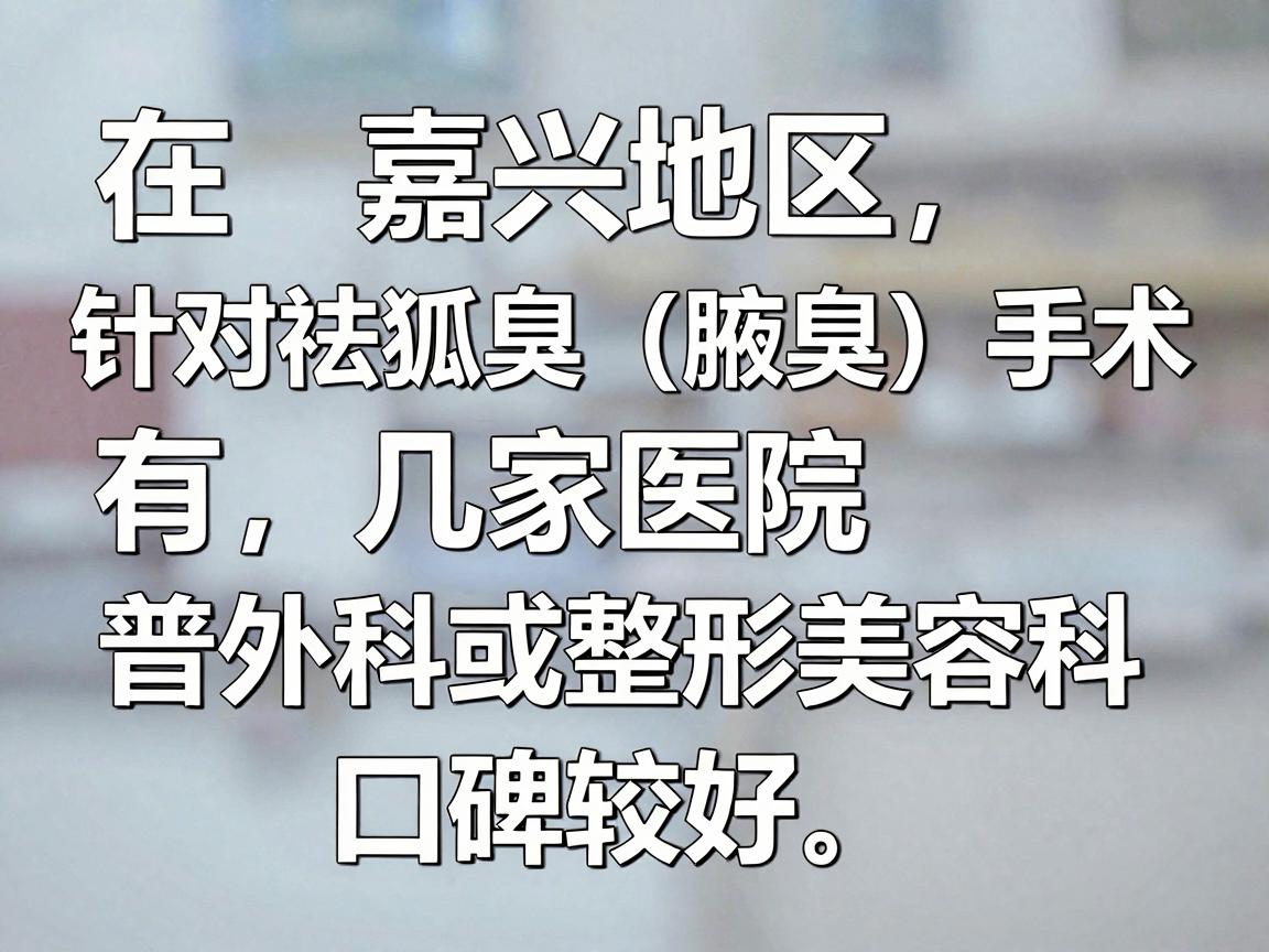 在嘉兴地区，针对微创祛狐臭（腋臭）手术，有几家医院的普外科或整形美容科口碑较好。以下是根据当地医疗资源和患者反馈整理的推荐，供你参考