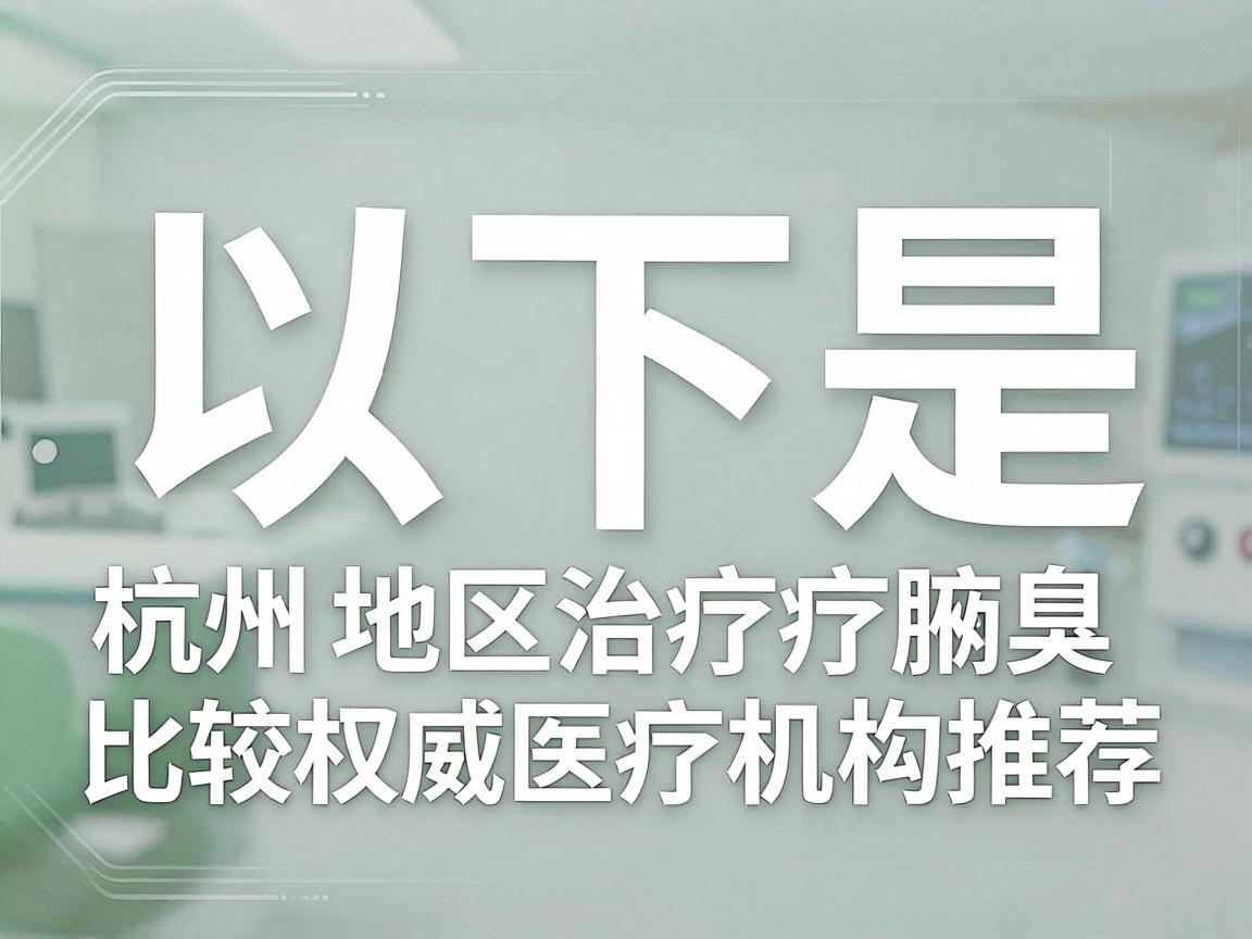 以下是杭州地区治疗腋臭比较权威的医疗机构推荐（仅供参考，排名不分先后）