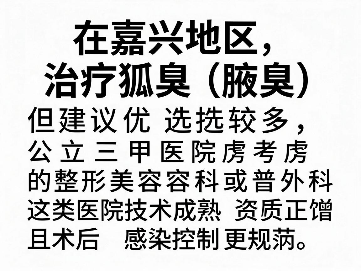 在嘉兴地区，治疗狐臭（腋臭）的医院选择较多，但建议优先考虑公立三甲医院的整形美容科或普外科，这类医院技术成熟、资质正规，且术后感染控制更规范。以下是几家在本地口碑较好的医院及科室参考