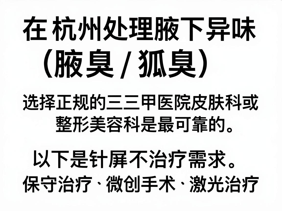 在杭州处理腋下异味（腋臭/狐臭）问题，选择正规的三甲医院皮肤科或整形美容科是最可靠的。以下是针对不同治疗需求（保守治疗、微创手术、激光治疗）的推荐医院及关键建议