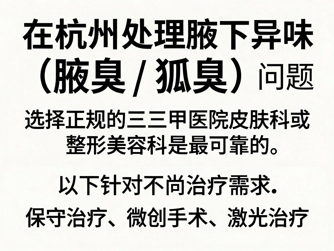 在杭州处理腋下异味（腋臭/狐臭）问题，选择正规的三甲医院皮肤科或整形美容科是最可靠的。以下是针对不同治疗需求（保守治疗、微创手术、激光治疗）的推荐医院及关键建议